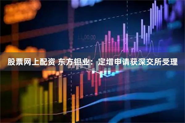 股票网上配资 东方钽业：定增申请获深交所受理