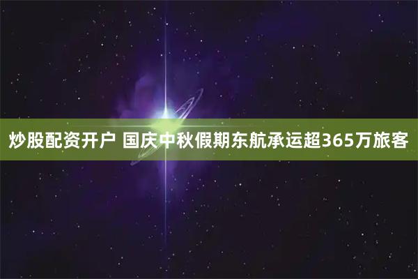 炒股配资开户 国庆中秋假期东航承运超365万旅客