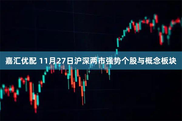 嘉汇优配 11月27日沪深两市强势个股与概念板块