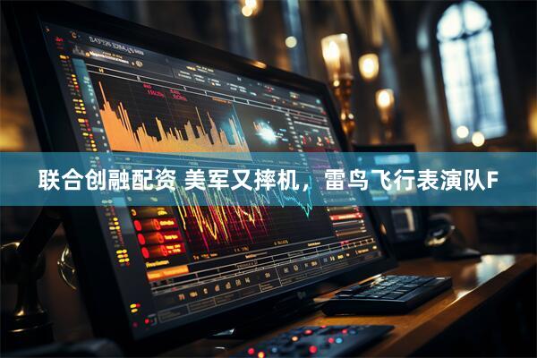 联合创融配资 美军又摔机，雷鸟飞行表演队F