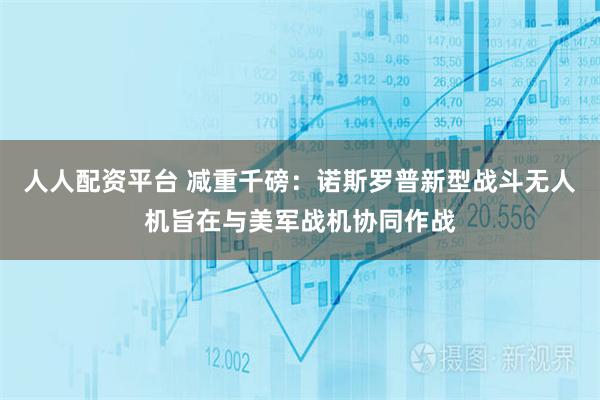 人人配资平台 减重千磅：诺斯罗普新型战斗无人机旨在与美军战机协同作战