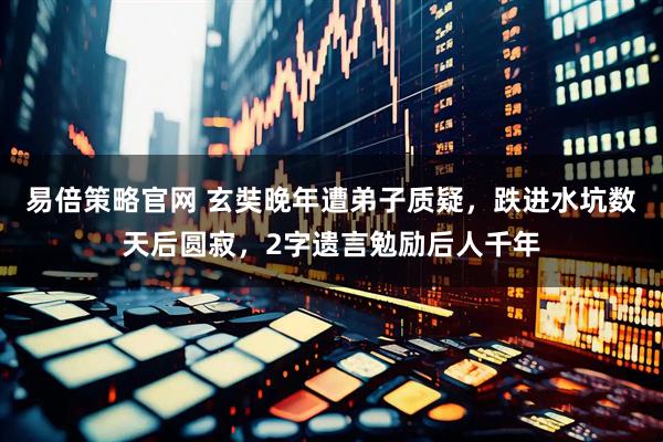易倍策略官网 玄奘晚年遭弟子质疑，跌进水坑数天后圆寂，2字遗言勉励后人千年