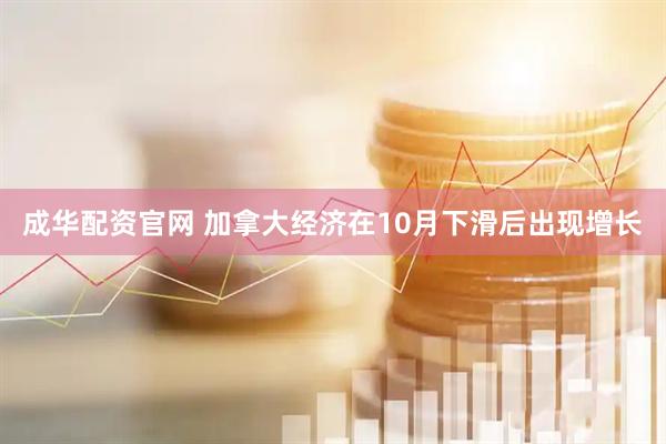 成华配资官网 加拿大经济在10月下滑后出现增长