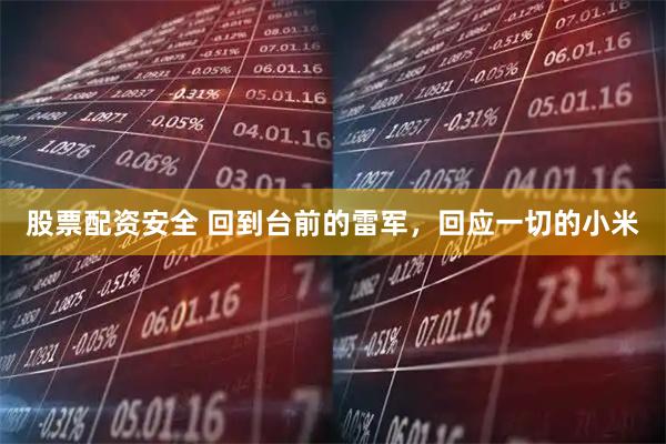 股票配资安全 回到台前的雷军，回应一切的小米