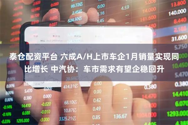 泰仓配资平台 六成A/H上市车企1月销量实现同比增长 中汽协：车市需求有望企稳回升