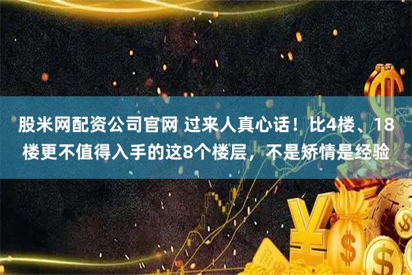 股米网配资公司官网 过来人真心话！比4楼、18楼更不值得入手的这8个楼层，不是矫情是经验